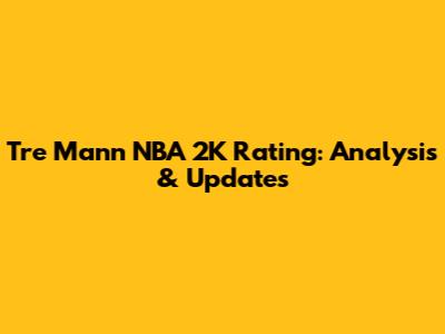 Tre Mann NBA 2K Rating: Analysis & Updates