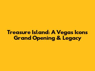 Treasure Island: A Vegas Icon's Grand Opening & Legacy
