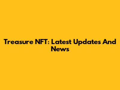 Treasure NFT: Latest Updates And News