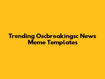 Trending Oscbreakingsc News Meme Templates