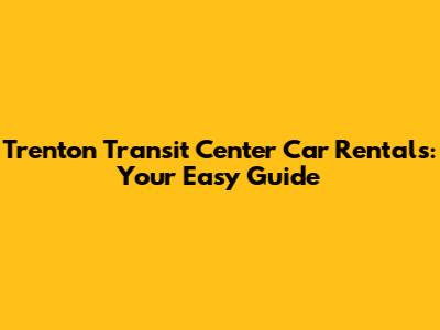 Trenton Transit Center Car Rentals: Your Easy Guide