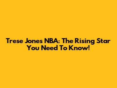 Trese Jones NBA: The Rising Star You Need To Know!