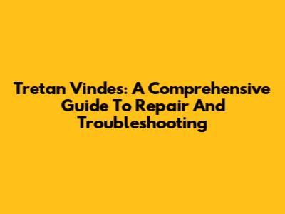 Tretan Vindes: A Comprehensive Guide To Repair And Troubleshooting