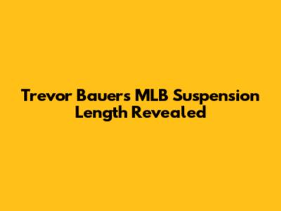 Trevor Bauer's MLB Suspension Length Revealed