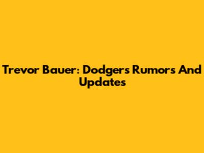 Trevor Bauer: Dodgers Rumors And Updates