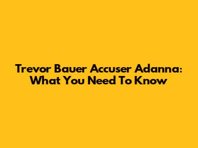 Trevor Bauer Accuser Adanna: What You Need To Know