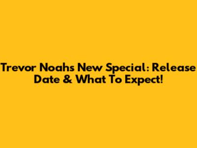 Trevor Noah's New Special: Release Date & What To Expect!