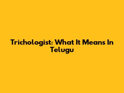 Trichologist: What It Means In Telugu