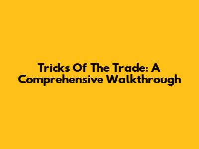 Tricks Of The Trade: A Comprehensive Walkthrough