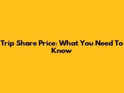 Trip Share Price: What You Need To Know