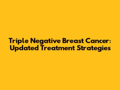 Triple Negative Breast Cancer: Updated Treatment Strategies