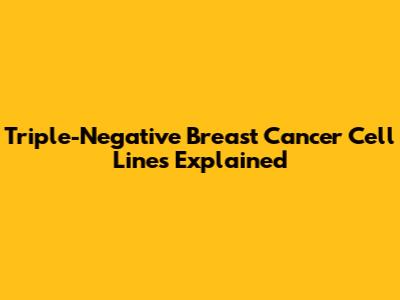 Triple-Negative Breast Cancer Cell Lines Explained