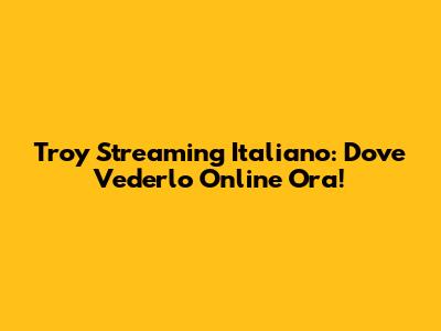 Troy Streaming Italiano: Dove Vederlo Online Ora!
