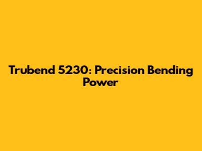 Trubend 5230: Precision Bending Power