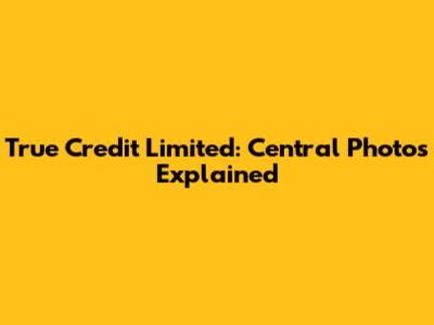 True Credit Limited: Central Photos Explained