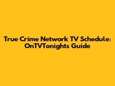 True Crime Network TV Schedule: OnTVTonight's Guide