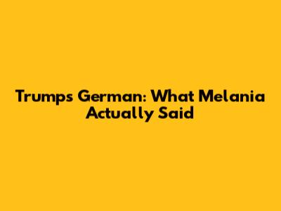 Trump's German: What Melania Actually Said