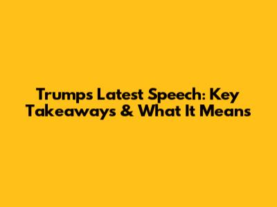 Trump's Latest Speech: Key Takeaways & What It Means