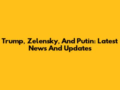 Trump, Zelensky, And Putin: Latest News And Updates