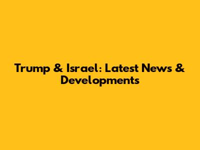 Trump & Israel: Latest News & Developments