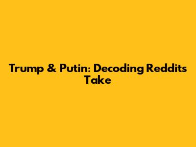 Trump & Putin: Decoding Reddit's Take