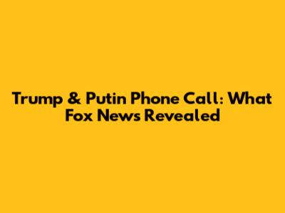 Trump & Putin Phone Call: What Fox News Revealed