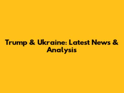 Trump & Ukraine: Latest News & Analysis