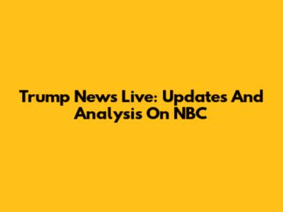 Trump News Live: Updates And Analysis On NBC