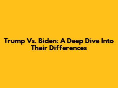 Trump Vs. Biden: A Deep Dive Into Their Differences
