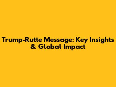 Trump-Rutte Message: Key Insights & Global Impact