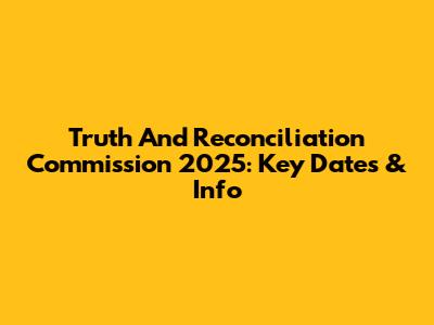Truth And Reconciliation Commission 2025: Key Dates & Info