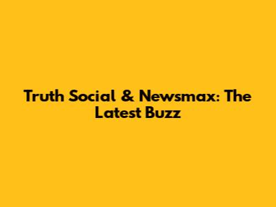 Truth Social & Newsmax: The Latest Buzz