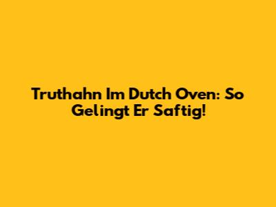 Truthahn Im Dutch Oven: So Gelingt Er Saftig!
