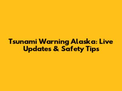 Tsunami Warning Alaska: Live Updates & Safety Tips