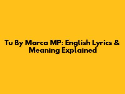Tu By Marca MP: English Lyrics & Meaning Explained