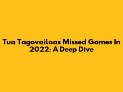 Tua Tagovailoa's Missed Games In 2022: A Deep Dive