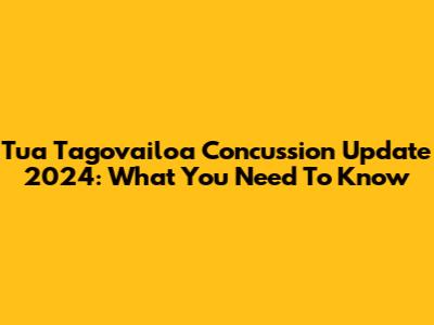 Tua Tagovailoa Concussion Update 2024: What You Need To Know