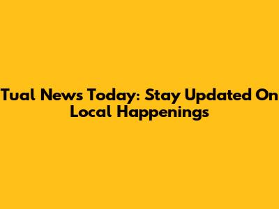 Tual News Today: Stay Updated On Local Happenings