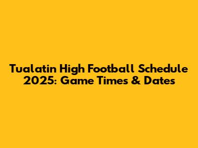 Tualatin High Football Schedule 2025: Game Times & Dates