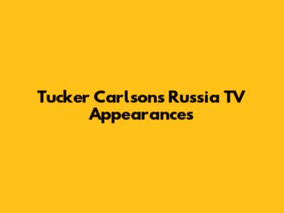 Tucker Carlson's Russia TV Appearances