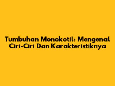 Tumbuhan Monokotil: Mengenal Ciri-Ciri Dan Karakteristiknya