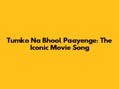 Tumko Na Bhool Paayenge: The Iconic Movie Song