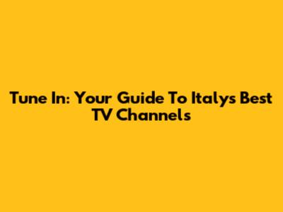 Tune In: Your Guide To Italy's Best TV Channels