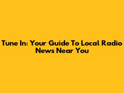 Tune In: Your Guide To Local Radio News Near You