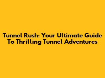 Tunnel Rush: Your Ultimate Guide To Thrilling Tunnel Adventures