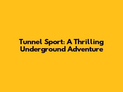 Tunnel Sport: A Thrilling Underground Adventure