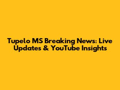 Tupelo MS Breaking News: Live Updates & YouTube Insights
