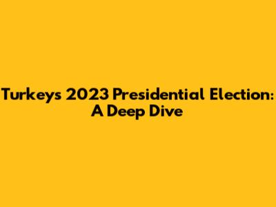 Turkey's 2023 Presidential Election: A Deep Dive