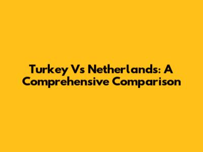 Turkey Vs Netherlands: A Comprehensive Comparison