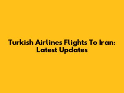 Turkish Airlines Flights To Iran: Latest Updates